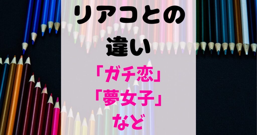 リアコと「ガチ恋」「ファン」「推し」「夢女子」「夢思考」の違い