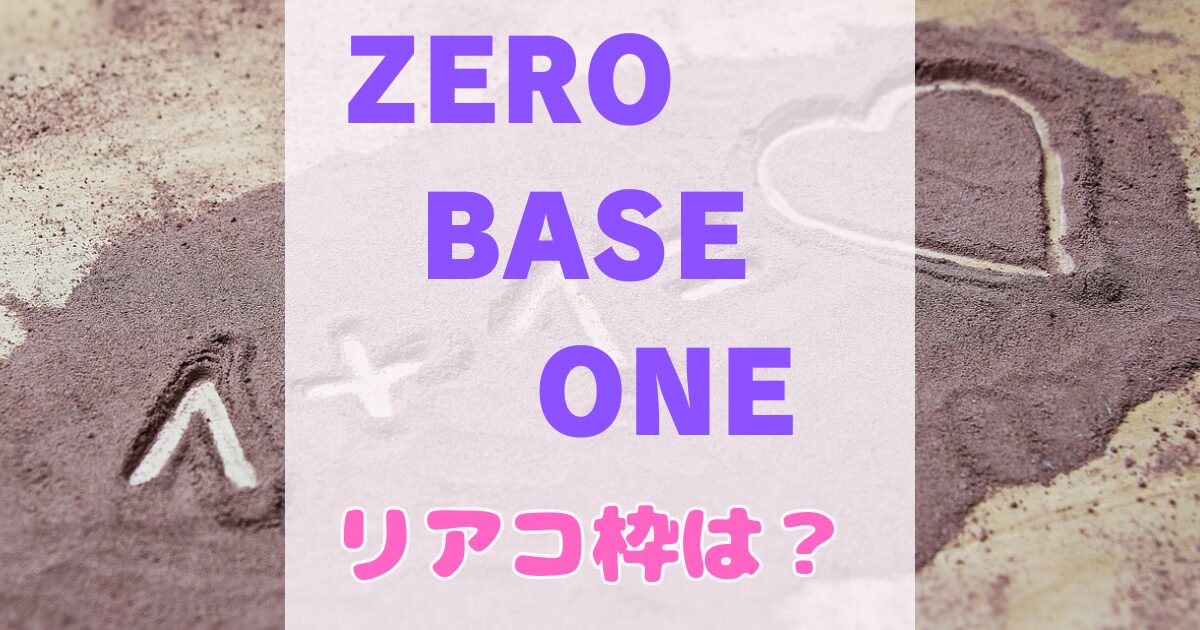 ZEROBASEONEでリアコの多いメンバーは？リアコ枠ランキング