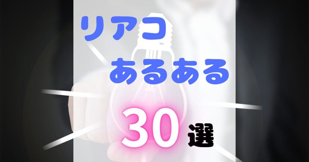 リアコあるある30選！あなたはいくつ共感できる？