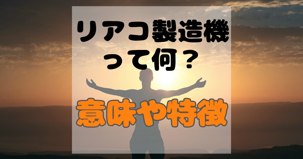 リアコ製造機とは？リアコ製造機の意味・特徴・共通点を解説