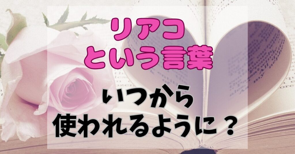 リアコという言葉はどこでいつから使われるようになったのか？