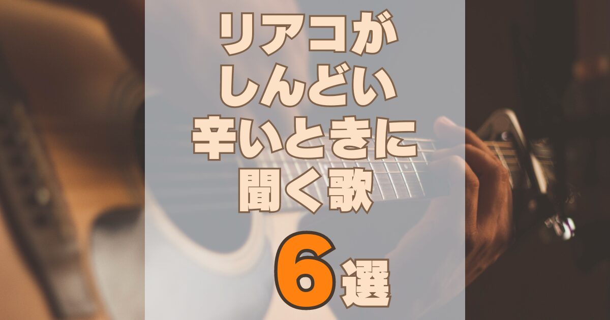 リアコがしんどい・辛いときに聞く歌６選