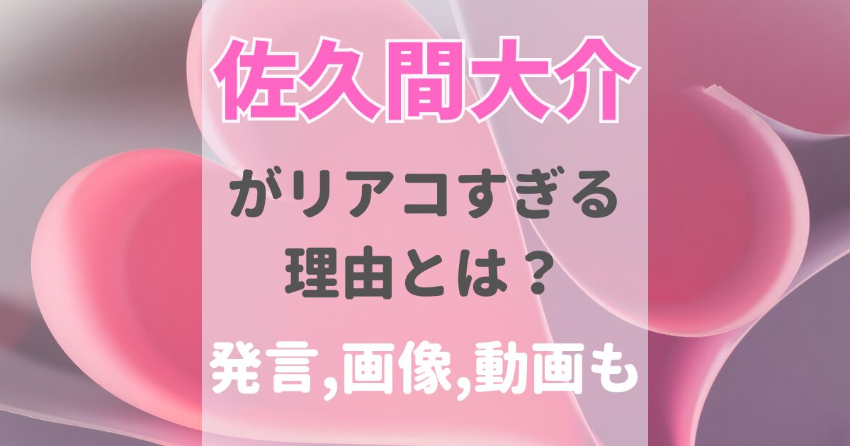 佐久間大介のリアコな理由とは？リアコすぎる発言や画像や動画も紹介！