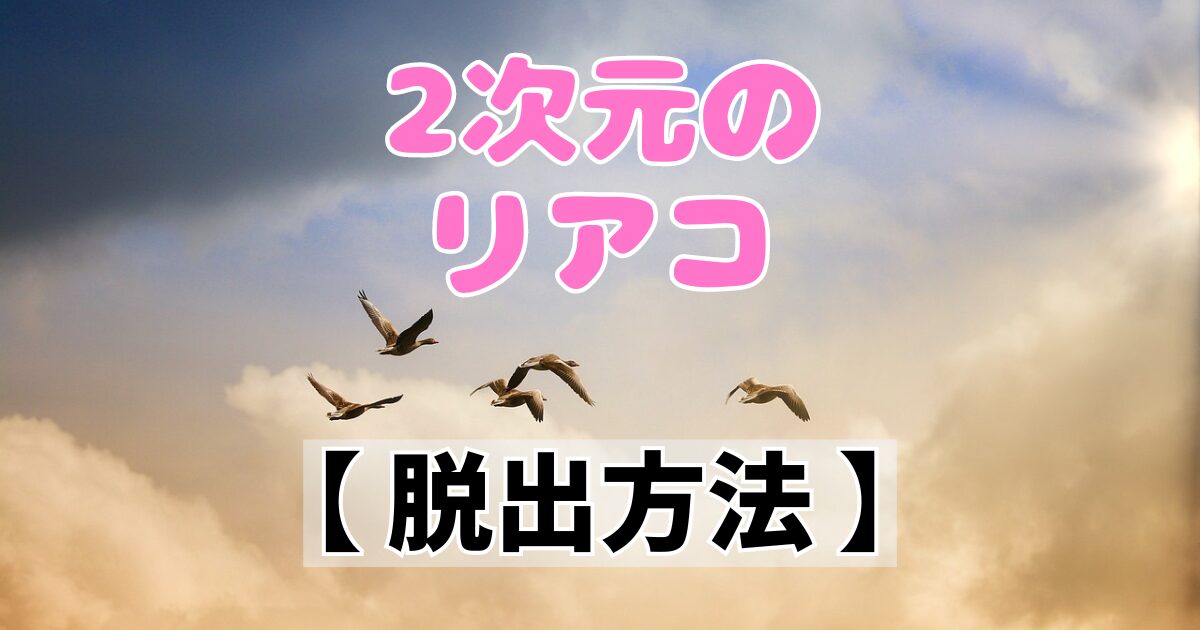 2次元のリアコをやめたい！2次元のリアコの脱出方法を解説