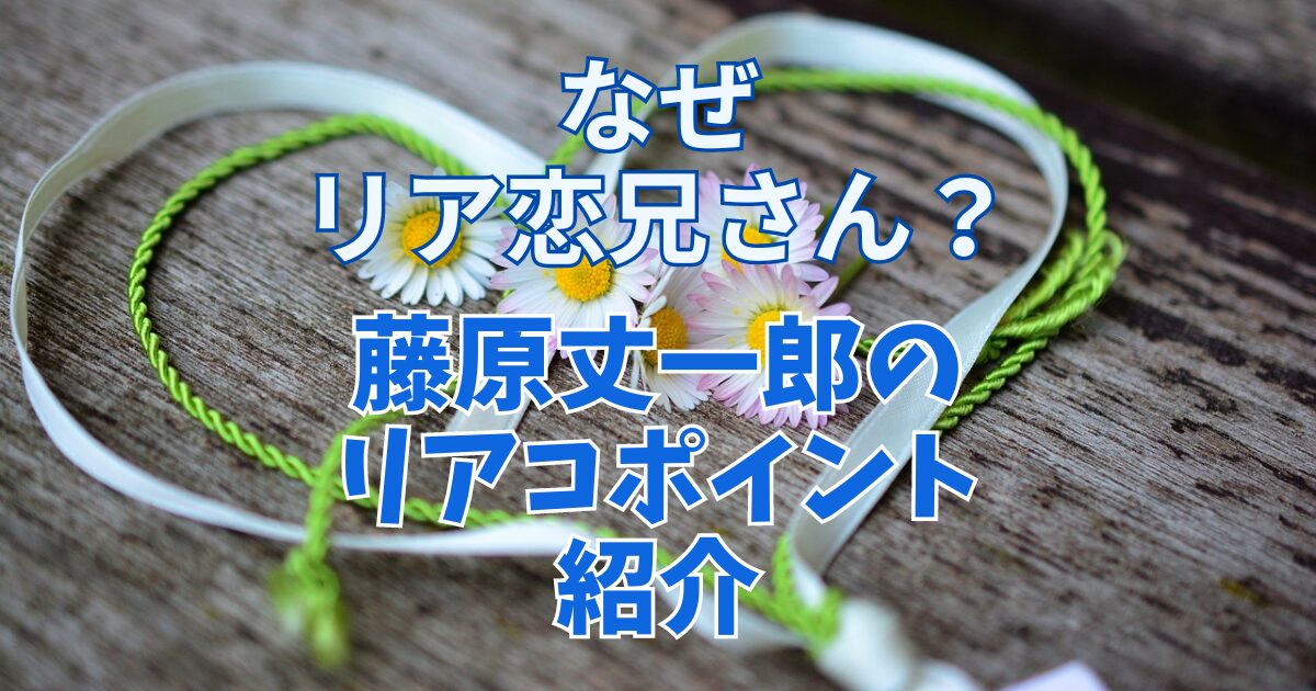 なにわ男子の藤原丈一郎はなぜリア恋兄さん？リアコポイントも紹介！